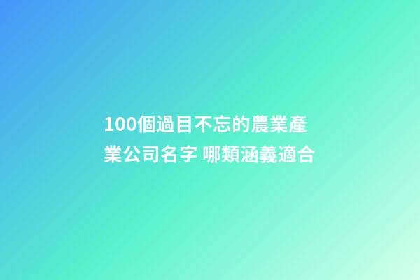 100個過目不忘的農業產業公司名字 哪類涵義適合